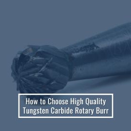 How to Choose High Quality Tungsten Carbide Rotary Burr