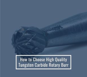 How to Choose High Quality Tungsten Carbide Rotary Burr