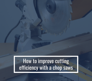 How to Improve Cutting Efficiency With Chop Saws