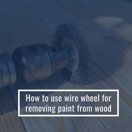 How To Use Wire Wheel For Removing Paint From Wood