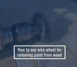 How To Use Wire Wheel For Removing Paint From Wood