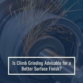 Is Climb Grinding Advisable For a Better Surface Finish?