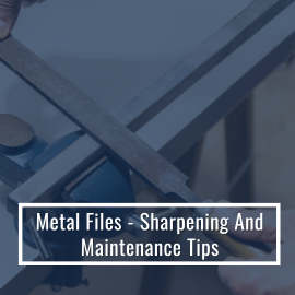 Metal Files - Sharpening And Maintenance Tips
