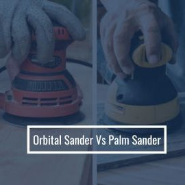 Orbital Sander vs Palm Sander