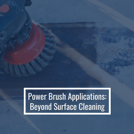 Power Brush Applications: Beyond Surface Cleaning