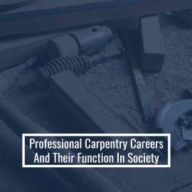 Professional Carpentry Careers And Their Function In Society