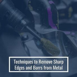 Techniques to Remove Sharp Edges and Burrs from Metal