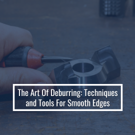 The Art Of Deburring: Techniques and Tools For Smooth Edges