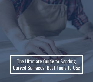 Guide to Sanding Curved Surfaces: Best Tools to Use