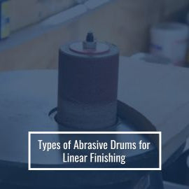 Types of Abrasive Drums for Linear Finishing