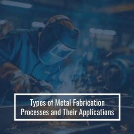 Types of Metal Fabrication Processes and Their Applications