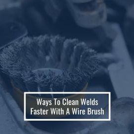 Ways To Clean Welds Faster With A Wire Brush