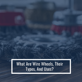 What are Wire Wheels, Their Types, and Uses?