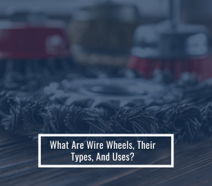 What are Wire Wheels, Their Types, and Uses?