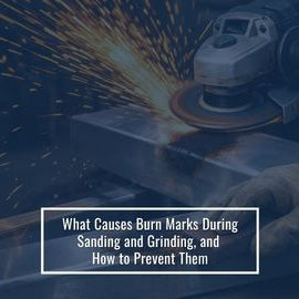 What Causes Burn Marks During Sanding and Grinding