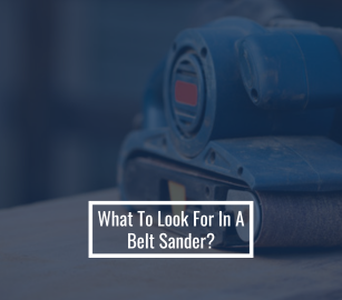 What To Look For In A Belt Sander?