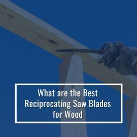 Best Reciprocating Saw Blades For Wood