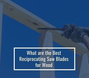 Best Reciprocating Saw Blades For Wood