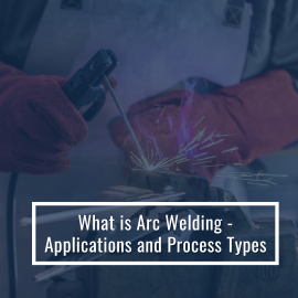 What is Arc Welding - Applications and Process Types
