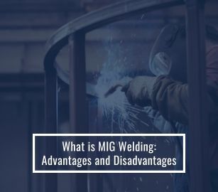 What is MIG Welding: Advantages And Disadvantages