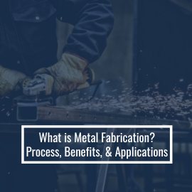 What is Metal Fabrication: Types, Benefits, and Applications