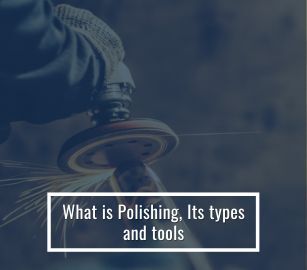 What is Polishing, Its Types and Tools