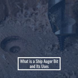 What is a Ship Auger Bit and Its Uses