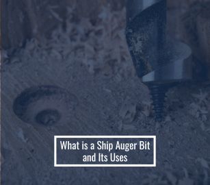 What is a Ship Auger Bit and Its Uses