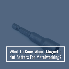 What To Know About Magnetic Nut Setters For Metalworking?