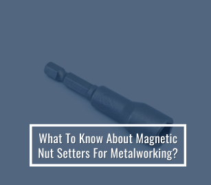 What To Know About Magnetic Nut Setters For Metalworking?