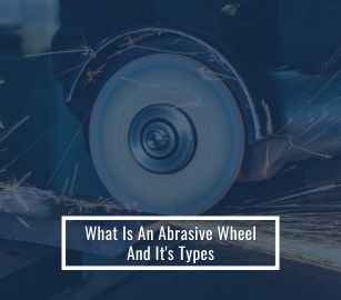 What Is An Abrasive Wheel And It Types