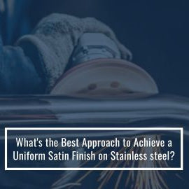 What's The Best Approach To Achieve A Uniform Satin Finish On Stainless Steel