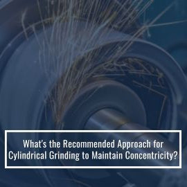 What's The Recommended Approach For Cylindrical Grinding To Maintain Concentricity