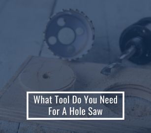 What Tool Do You Need For A Hole Saw?