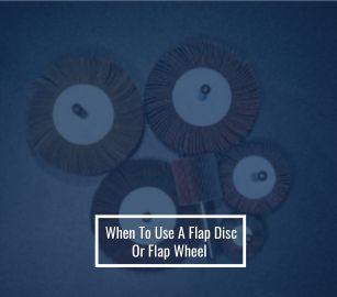 When To Use A Flap Disc Or Flap Wheel