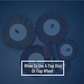 When To Use A Flap Disc Or Flap Wheel