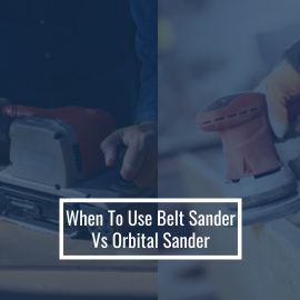 When to Use a Belt Sander or Orbital Sander