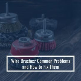 Wire Brushes: Common Problems and How to Fix Them