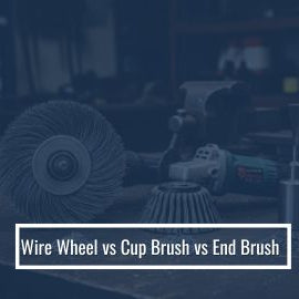 Wire Wheel vs Cup Brush vs End Brush