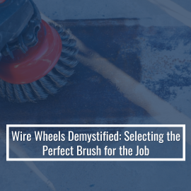 Wire Wheels Demystified: Selecting The Perfect Brush For The Job