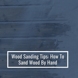 Wood Sanding Tips: How To Sand Wood By Hand