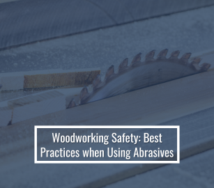 Woodworking Safety: Best Practices When Using Abrasives