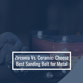 Zirconia Vs. Ceramic: Choose Best Sanding Belt for Metal