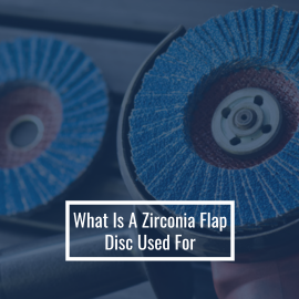 What Is A Zirconia Flap Disc Used For?