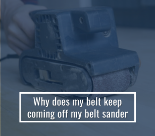 Why Does My Belt Keep Coming Off My Belt Sander